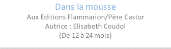 Dans la mousse Aux Editions Flammarion/Père Castor Autrice : Elisabeth Coudol (De 12 à 24 mois) ________________________________________________