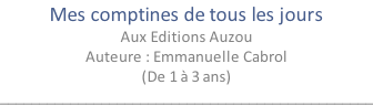Mes comptines de tous les jours Aux Editions Auzou Auteure : Emmanuelle Cabrol (De 1 à 3 ans) ________________________________________________