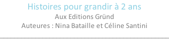 Histoires pour grandir à 2 ans  Aux Editions Gründ Auteures : Nina Bataille et Céline Santini ________________________________________________
