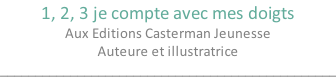 1, 2, 3 je compte avec mes doigts Aux Editions Casterman Jeunesse Auteure et illustratrice ________________________________________________