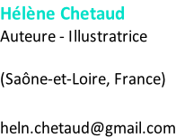 Hélène Chetaud Auteure - Illustratrice    (Saône-et-Loire, France)   heln.chetaud@gmail.com