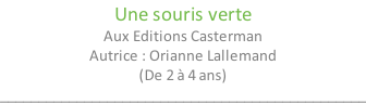 Une souris verte Aux Editions Casterman Autrice : Orianne Lallemand (De 2 à 4 ans) ________________________________________________