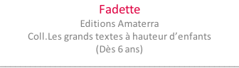 Fadette Editions Amaterra Coll.Les grands textes à hauteur d’enfants (Dès 6 ans) ________________________________________________