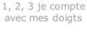 1, 2, 3 je compte  avec mes doigts