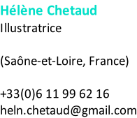 Hélène Chetaud Illustratrice    (Saône-et-Loire, France)  +33(0)6 11 99 62 16 heln.chetaud@gmail.com