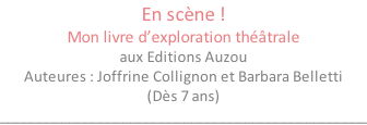 En scène ! Mon livre d’exploration théâtrale aux Editions Auzou Auteures : Joffrine Collignon et Barbara Belletti (Dès 7 ans) ________________________________________________